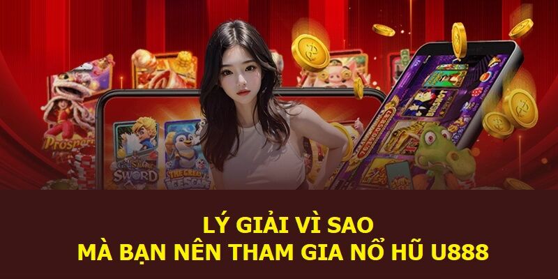 Lý giải vì sao mà bạn nên tham gia nổ hũ U888